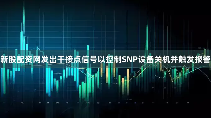 新股配资网发出干接点信号以控制SNP设备关机并触发报警