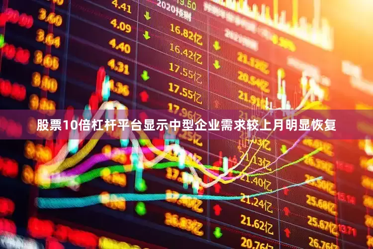 股票10倍杠杆平台显示中型企业需求较上月明显恢复