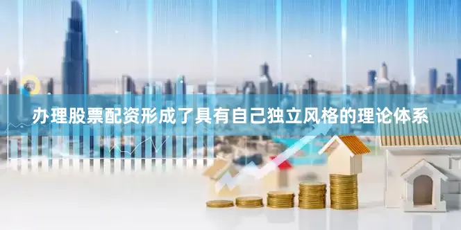 办理股票配资形成了具有自己独立风格的理论体系