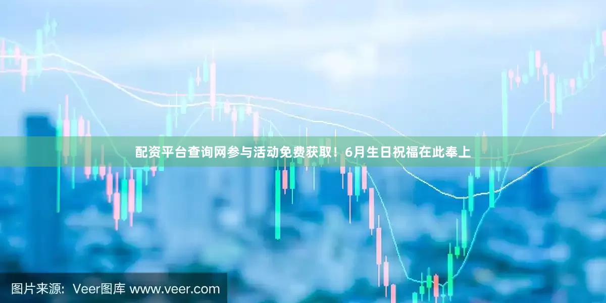 配资平台查询网参与活动免费获取！6月生日祝福在此奉上