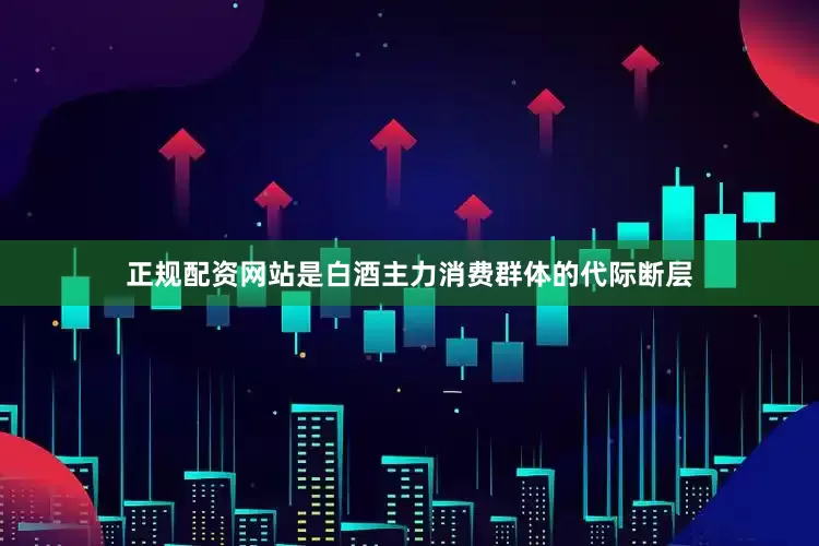 正规配资网站是白酒主力消费群体的代际断层