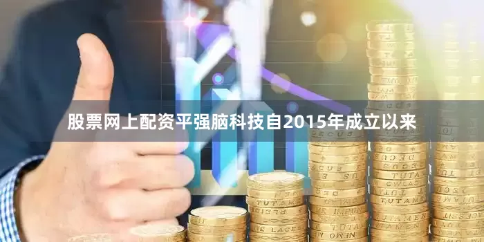 股票网上配资平强脑科技自2015年成立以来