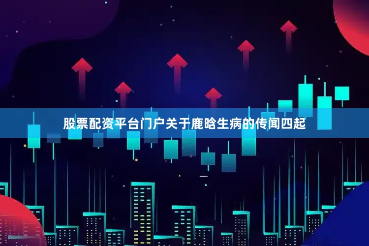 股票配资平台门户关于鹿晗生病的传闻四起