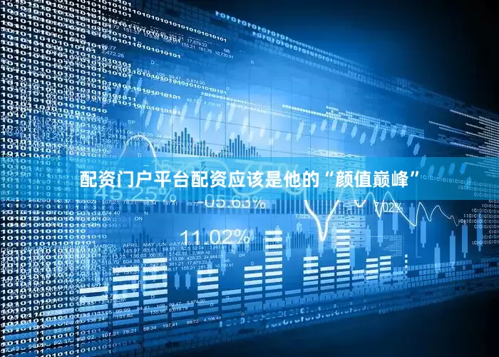配资门户平台配资应该是他的“颜值巅峰”