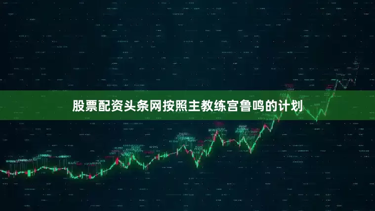股票配资头条网按照主教练宫鲁鸣的计划