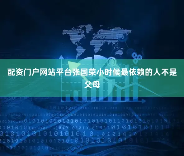 配资门户网站平台张国荣小时候最依赖的人不是父母