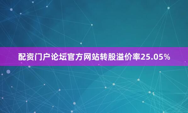 配资门户论坛官方网站转股溢价率25.05%