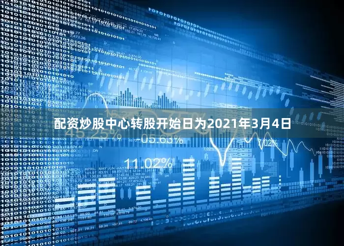 配资炒股中心转股开始日为2021年3月4日