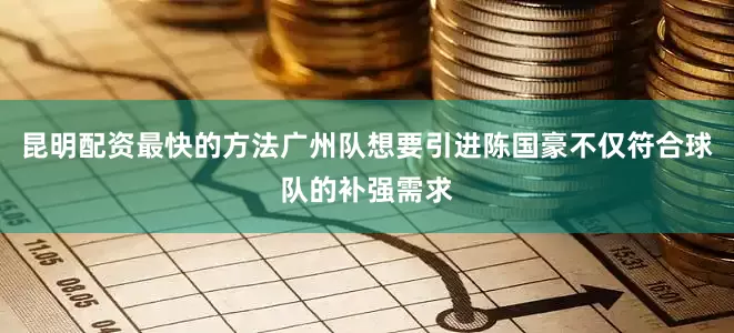 昆明配资最快的方法广州队想要引进陈国豪不仅符合球队的补强需求