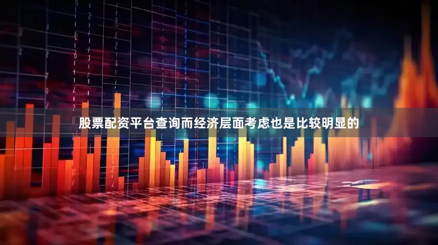 股票配资平台查询而经济层面考虑也是比较明显的