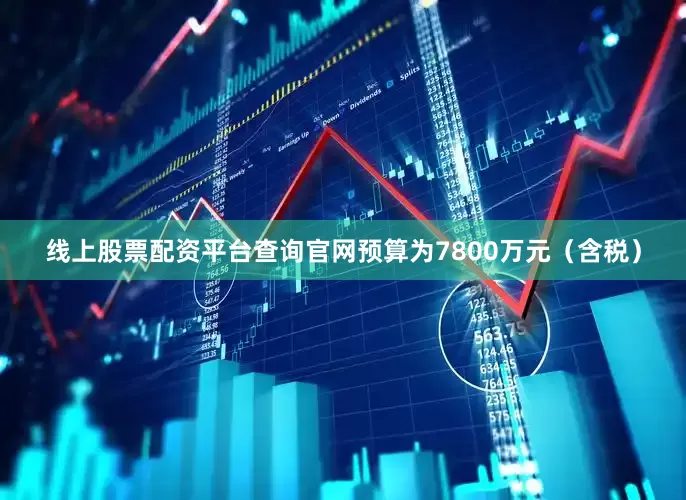 线上股票配资平台查询官网预算为7800万元（含税）
