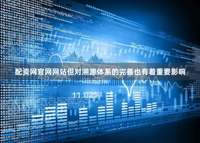 配资网官网网站但对溯源体系的完善也有着重要影响