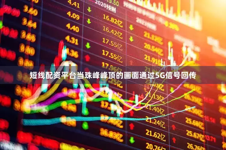 短线配资平台当珠峰峰顶的画面通过5G信号回传
