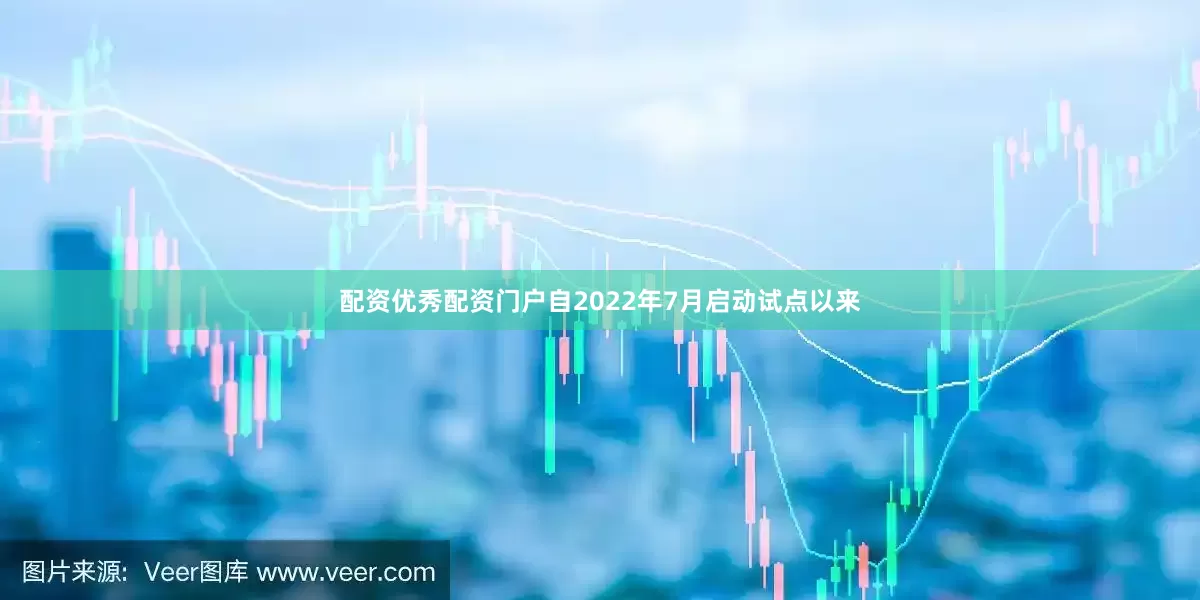 配资优秀配资门户自2022年7月启动试点以来