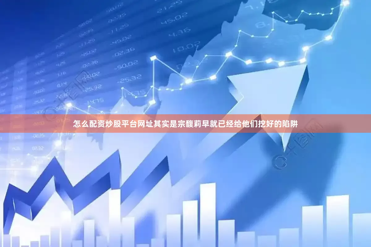 怎么配资炒股平台网址其实是宗馥莉早就已经给他们挖好的陷阱