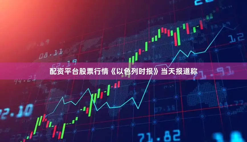 配资平台股票行情《以色列时报》当天报道称