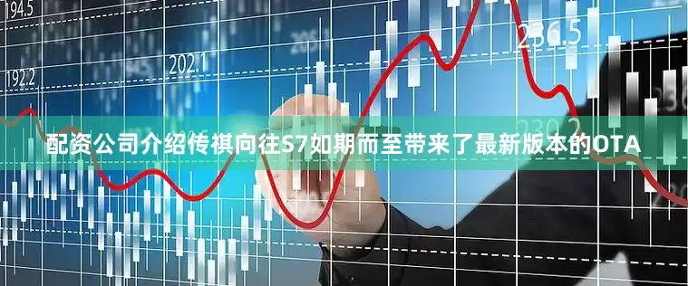 配资公司介绍传祺向往S7如期而至带来了最新版本的OTA