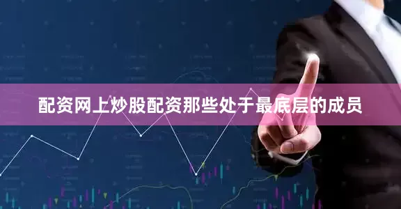 配资网上炒股配资那些处于最底层的成员