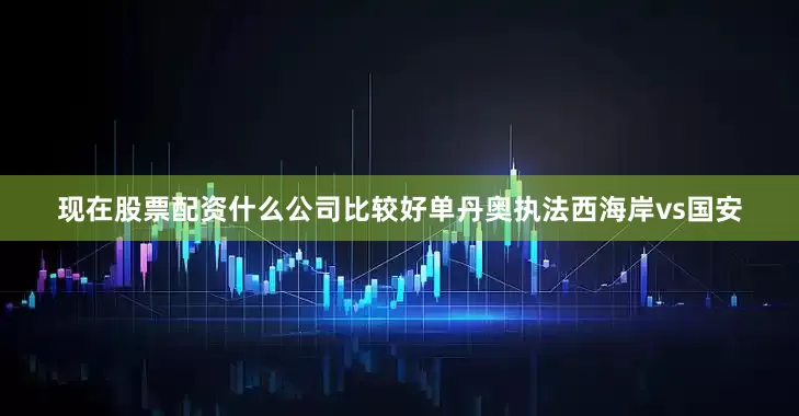 现在股票配资什么公司比较好单丹奥执法西海岸vs国安