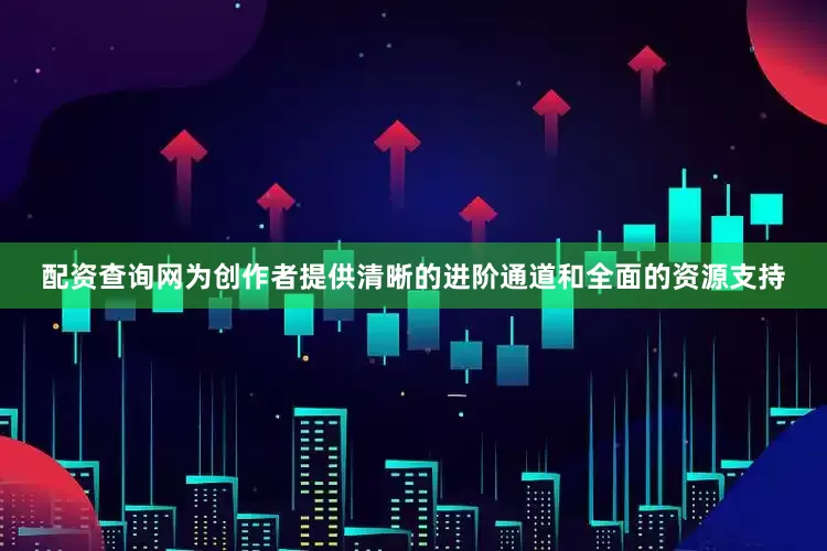 配资查询网为创作者提供清晰的进阶通道和全面的资源支持