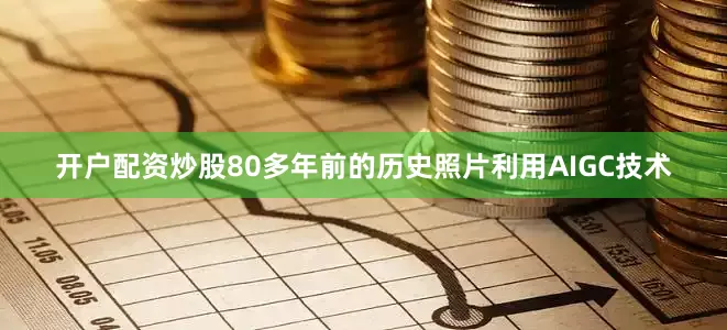 开户配资炒股80多年前的历史照片利用AIGC技术