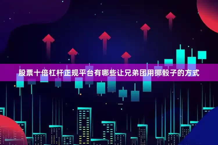 股票十倍杠杆正规平台有哪些让兄弟团用掷骰子的方式