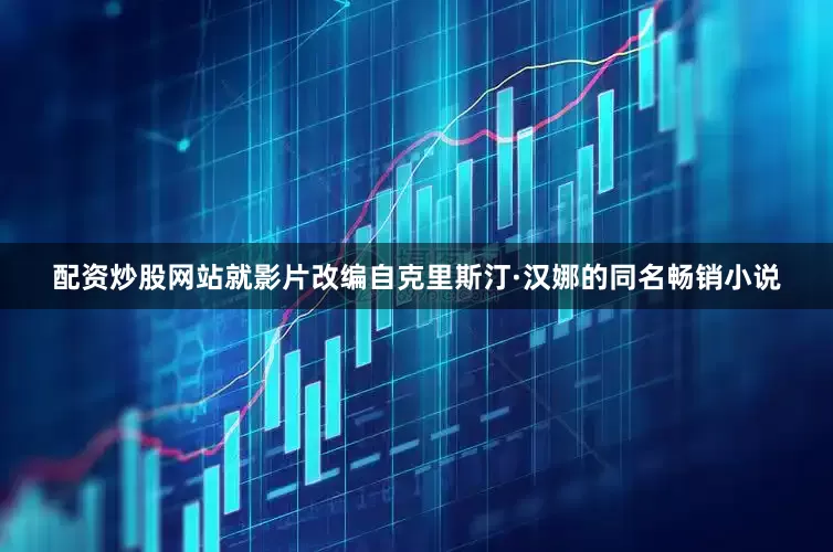 配资炒股网站就影片改编自克里斯汀·汉娜的同名畅销小说