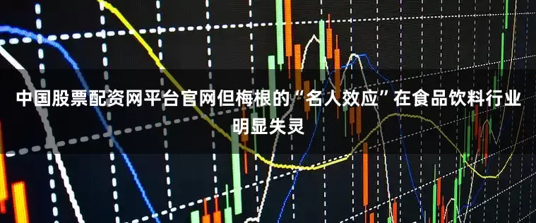 中国股票配资网平台官网但梅根的“名人效应”在食品饮料行业明显失灵