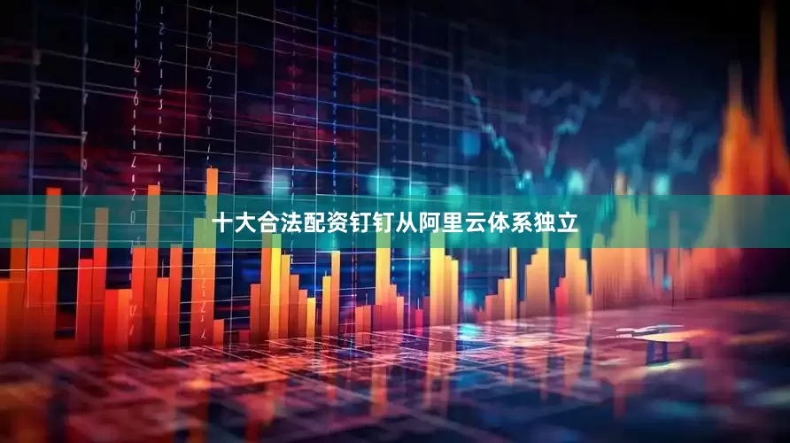十大合法配资钉钉从阿里云体系独立