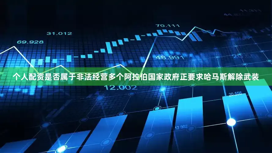 个人配资是否属于非法经营多个阿拉伯国家政府正要求哈马斯解除武装