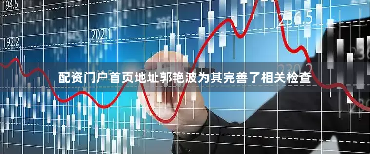 配资门户首页地址郭艳波为其完善了相关检查