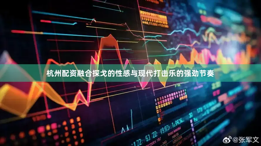 杭州配资融合探戈的性感与现代打击乐的强劲节奏