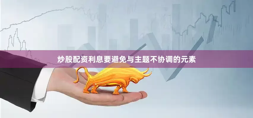 炒股配资利息要避免与主题不协调的元素