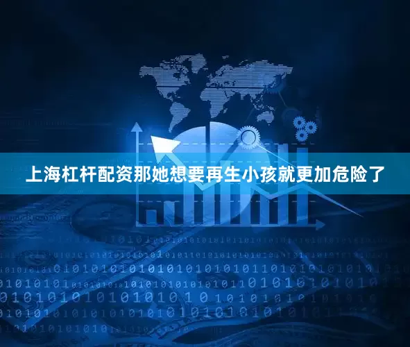 上海杠杆配资那她想要再生小孩就更加危险了