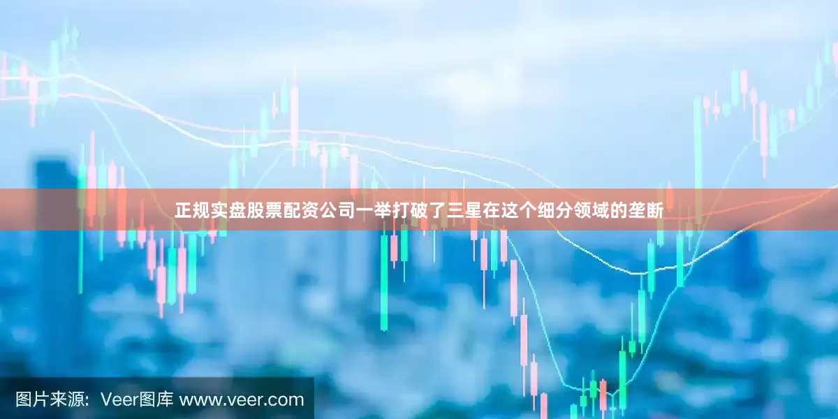 正规实盘股票配资公司一举打破了三星在这个细分领域的垄断