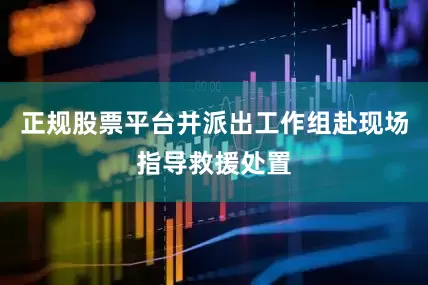正规股票平台并派出工作组赴现场指导救援处置