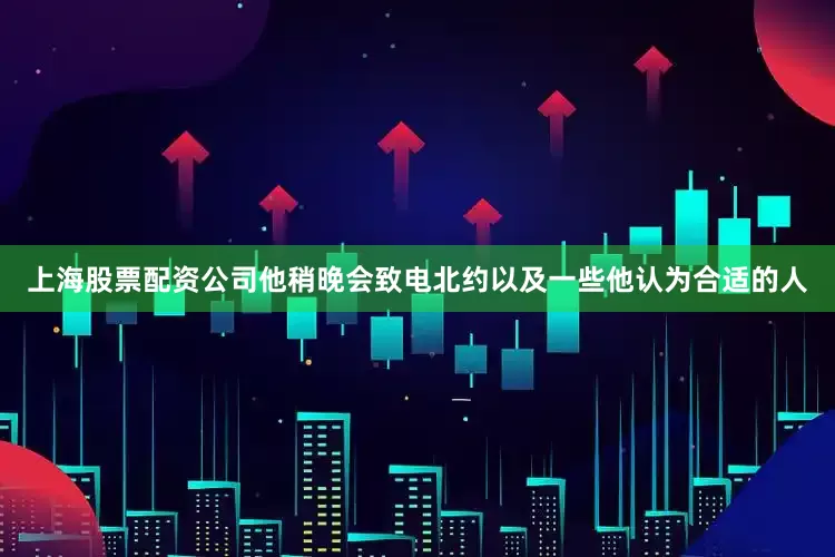 上海股票配资公司他稍晚会致电北约以及一些他认为合适的人