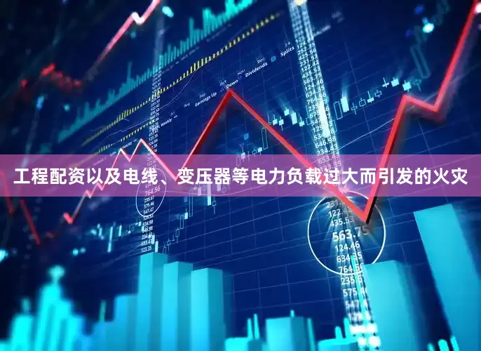 工程配资以及电线、变压器等电力负载过大而引发的火灾