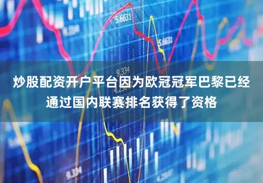炒股配资开户平台因为欧冠冠军巴黎已经通过国内联赛排名获得了资格