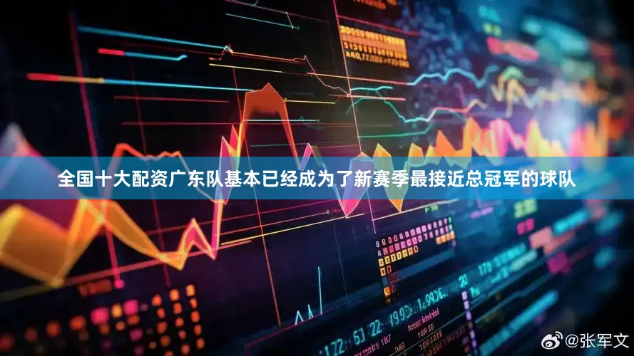 全国十大配资广东队基本已经成为了新赛季最接近总冠军的球队