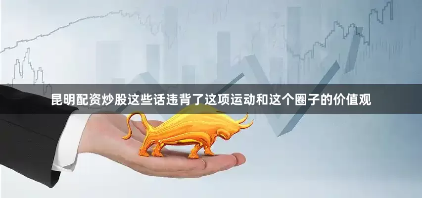 昆明配资炒股这些话违背了这项运动和这个圈子的价值观