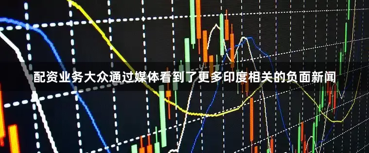 配资业务大众通过媒体看到了更多印度相关的负面新闻