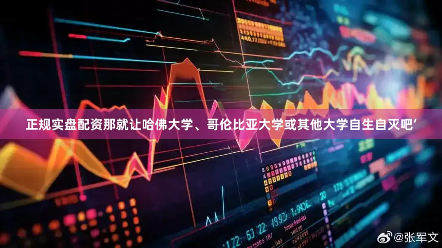 正规实盘配资那就让哈佛大学、哥伦比亚大学或其他大学自生自灭吧’
