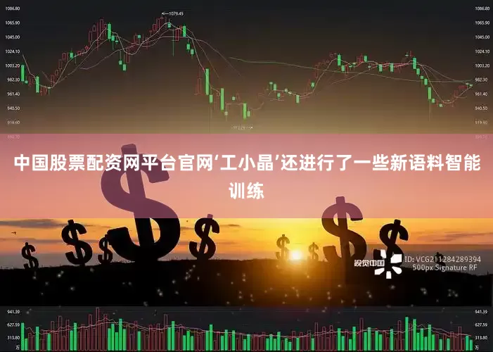 中国股票配资网平台官网‘工小晶’还进行了一些新语料智能训练