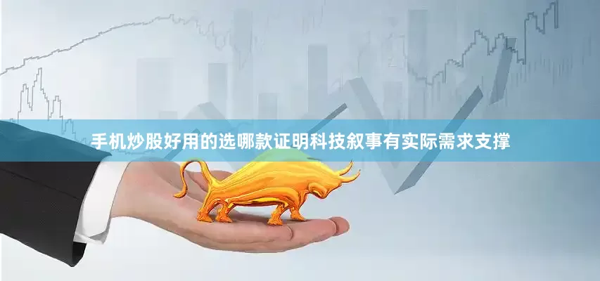 手机炒股好用的选哪款证明科技叙事有实际需求支撑