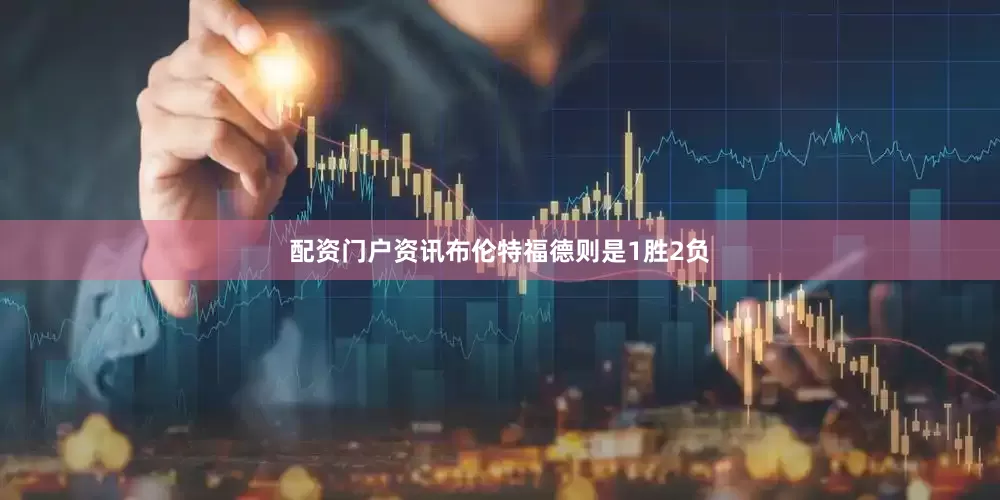 配资门户资讯布伦特福德则是1胜2负