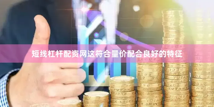 短线杠杆配资网这符合量价配合良好的特征