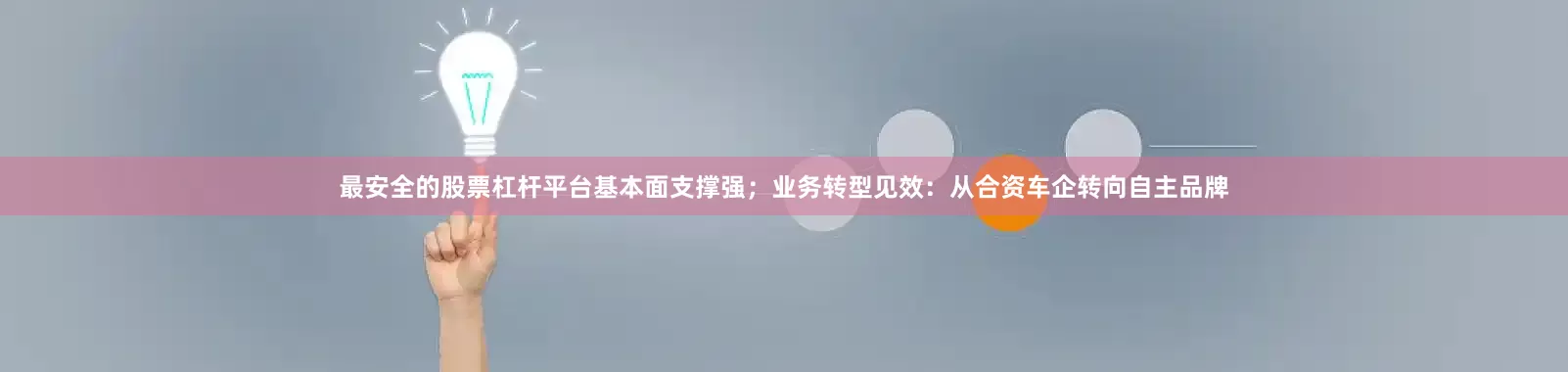 最安全的股票杠杆平台基本面支撑强；业务转型见效：从合资车企转向自主品牌