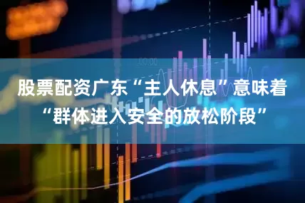 股票配资广东“主人休息”意味着“群体进入安全的放松阶段”