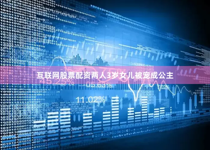 互联网股票配资两人3岁女儿被宠成公主